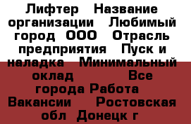 Лифтер › Название организации ­ Любимый город, ООО › Отрасль предприятия ­ Пуск и наладка › Минимальный оклад ­ 6 600 - Все города Работа » Вакансии   . Ростовская обл.,Донецк г.